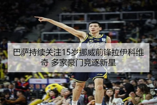 巴萨持续关注15岁挪威前锋拉伊科维奇 多家豪门竞逐新星